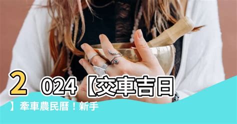 牽車吉時|【2024交車吉日】農民曆牽車、交車好日子查詢